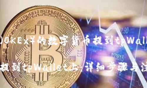 关于如何将欧易（OKEx）的数字货币提到tpWallet上的全面指南

如何将欧易的币提到tpWallet上：详细步骤与注意事项